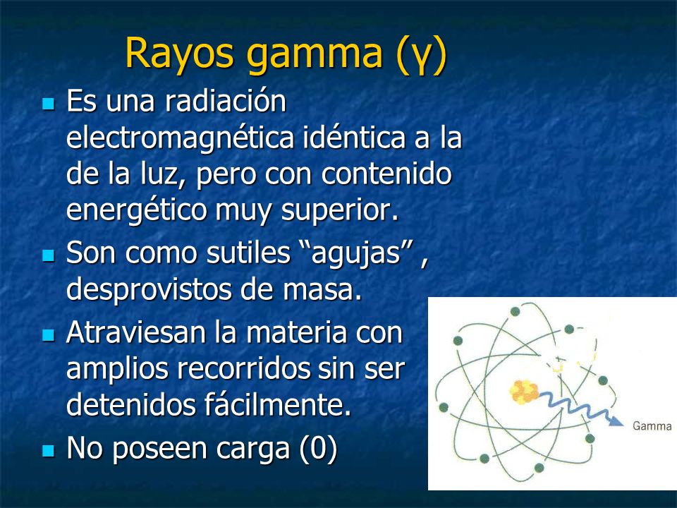 Rayos gamma (γ) Es una radiación electromagnética idéntica a la de la luz, pero con contenido energético muy superior.