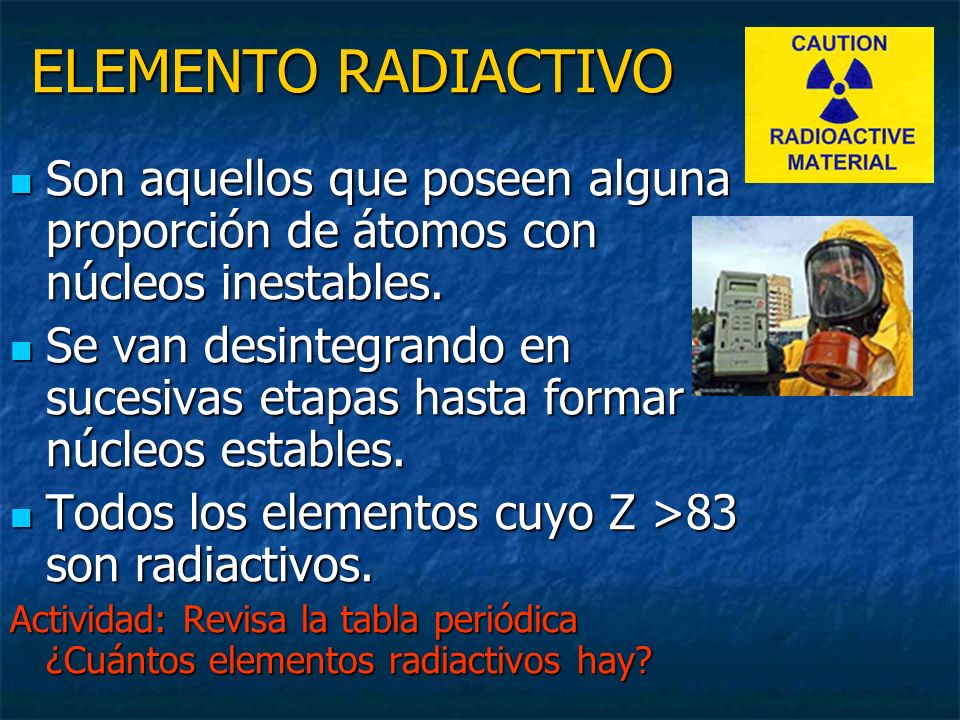 ELEMENTO RADIACTIVO Son aquellos que poseen alguna proporción de átomos con núcleos inestables.