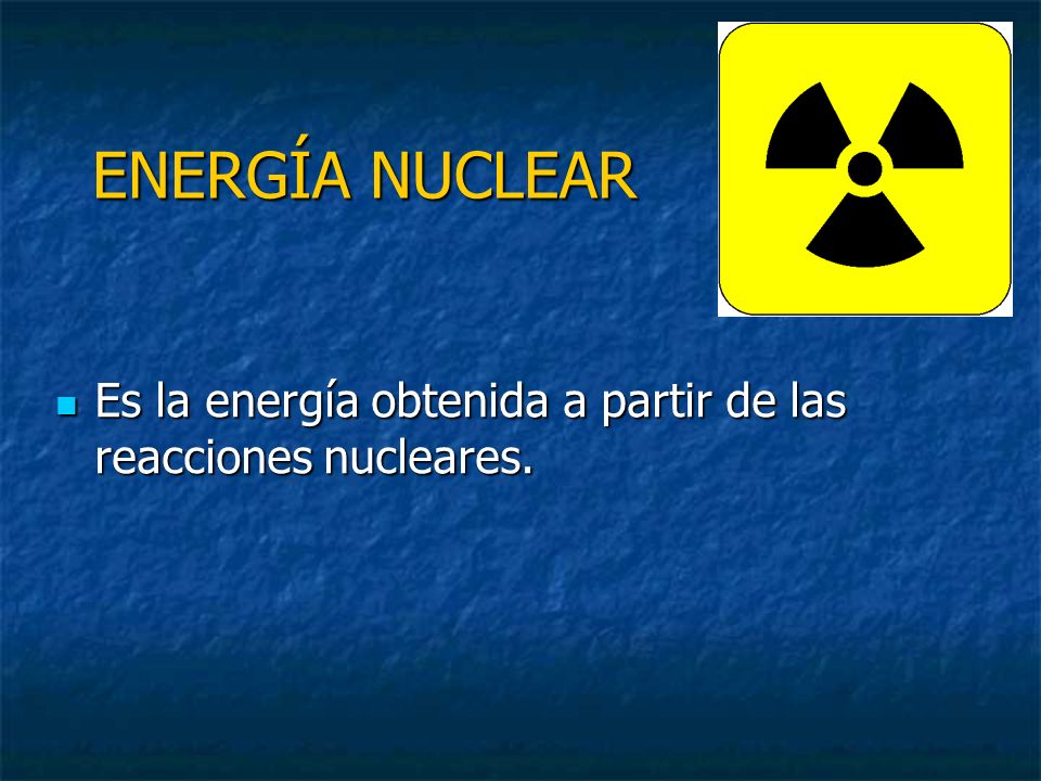 ENERGÍA NUCLEAR Es la energía obtenida a partir de las reacciones nucleares.