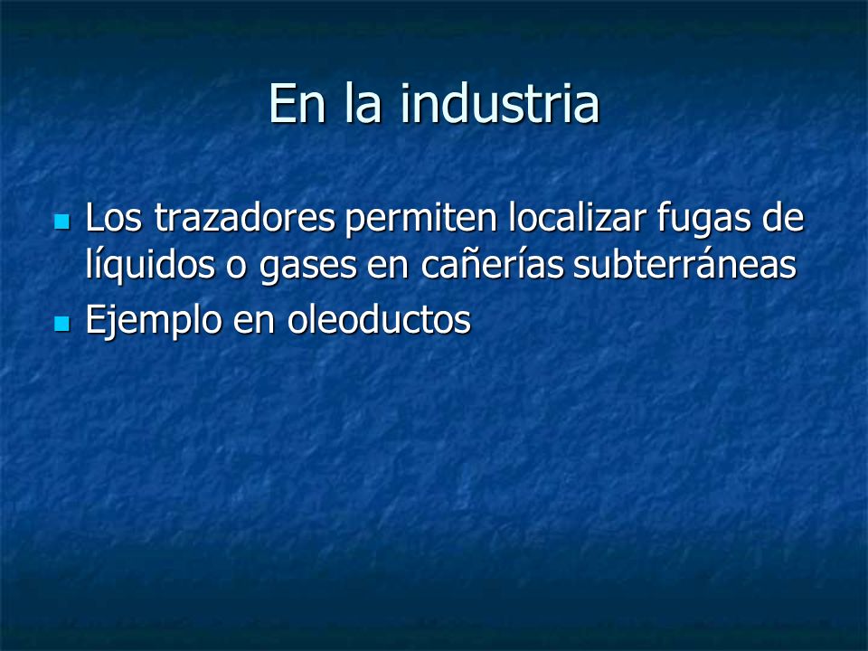 En la industria Los trazadores permiten localizar fugas de líquidos o gases en cañerías subterráneas.