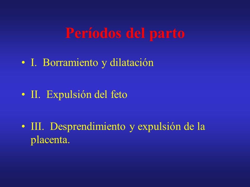 Períodos del parto I. Borramiento y dilatación II. Expulsión del feto