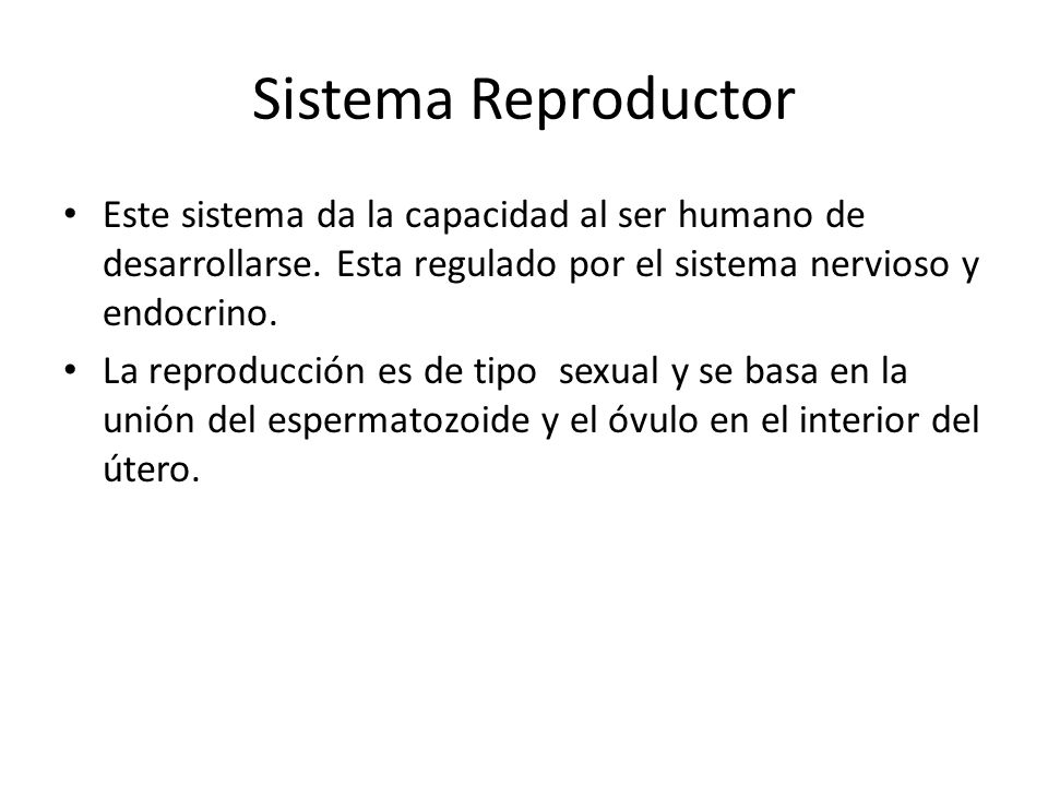 Sistema Reproductor Este sistema da la capacidad al ser humano de desarrollarse. Esta regulado por el sistema nervioso y endocrino.