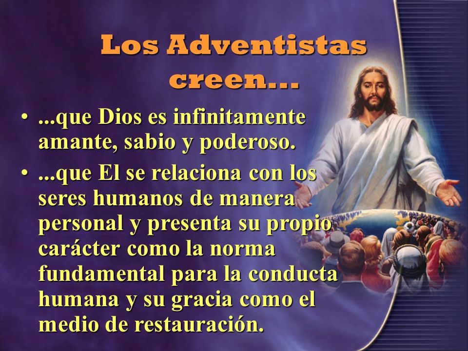 Los Adventistas creen que Dios es infinitamente amante, sabio y poderoso.