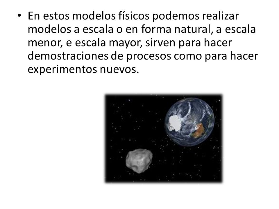 En estos modelos físicos podemos realizar modelos a escala o en forma natural, a escala menor, e escala mayor, sirven para hacer demostraciones de procesos como para hacer experimentos nuevos.