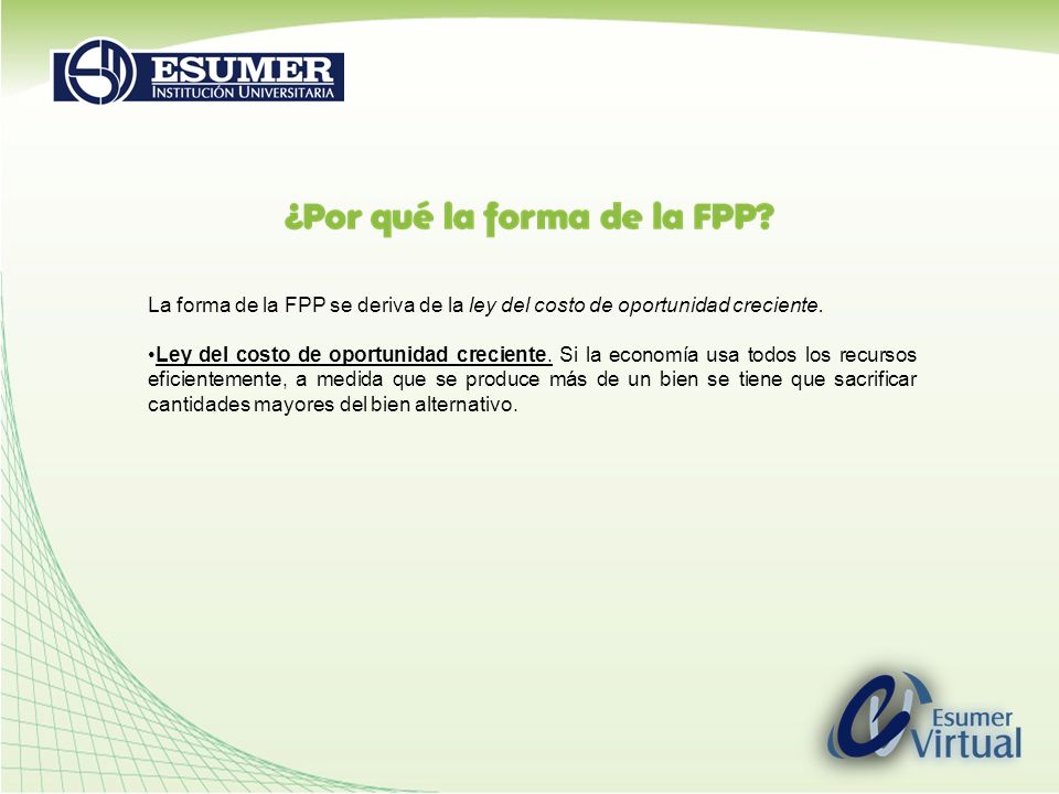 La forma de la FPP se deriva de la ley del costo de oportunidad creciente.