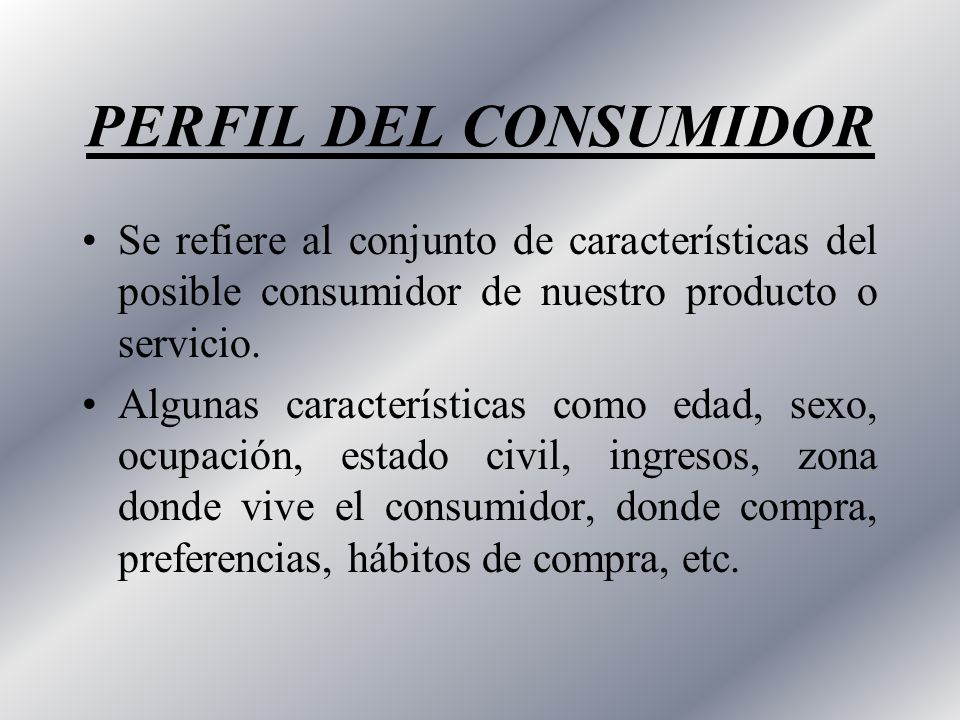 PERFIL DEL CONSUMIDOR Se refiere al conjunto de características del posible consumidor de nuestro producto o servicio.