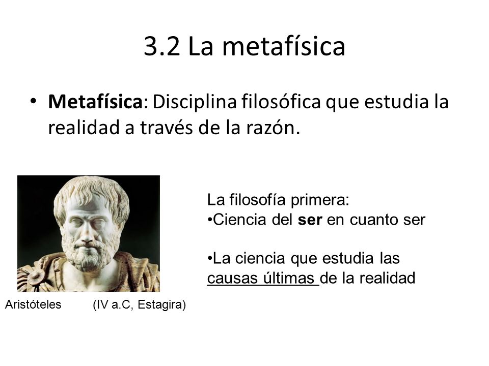 3.2 La metafísica Metafísica: Disciplina filosófica que estudia la realidad a través de la razón. La filosofía primera: