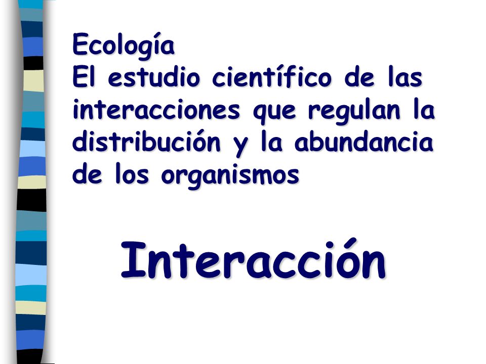 Ecología El estudio científico de las interacciones que regulan la distribución y la abundancia de los organismos.