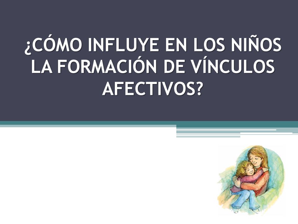 ¿CÓMO INFLUYE EN LOS NIÑOS LA FORMACIÓN DE VÍNCULOS AFECTIVOS