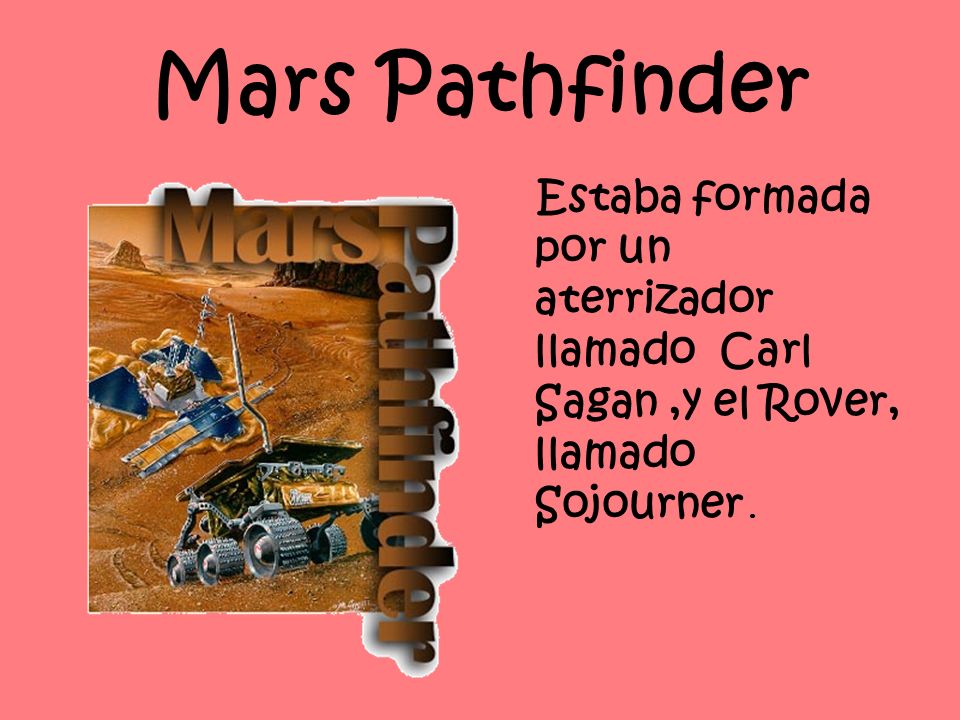 Mars Pathfinder Estaba formada por un aterrizador llamado Carl Sagan ,y el Rover, llamado Sojourner .