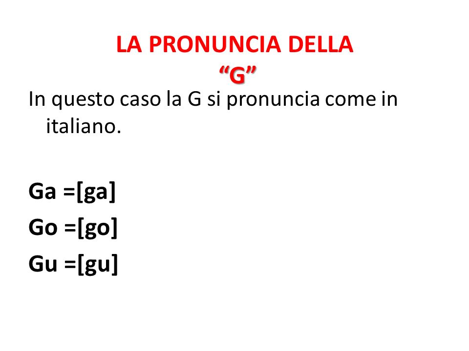 LA PRONUNCIA DELLA G Ga =[ga] Go =[go] Gu =[gu]
