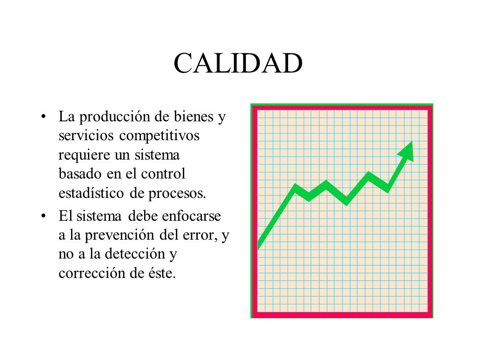CALIDAD La producción de bienes y servicios competitivos requiere un sistema basado en el control estadístico de procesos.