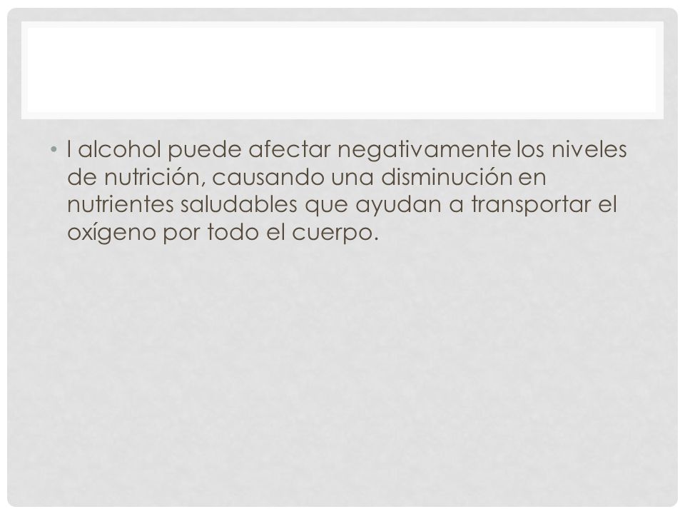l alcohol puede afectar negativamente los niveles de nutrición, causando una disminución en nutrientes saludables que ayudan a transportar el oxígeno por todo el cuerpo.