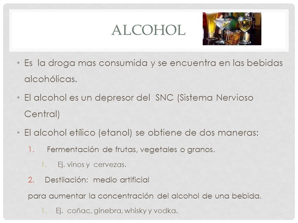ALCOHOL Es la droga mas consumida y se encuentra en las bebidas alcohólicas. El alcohol es un depresor del SNC (Sistema Nervioso Central)