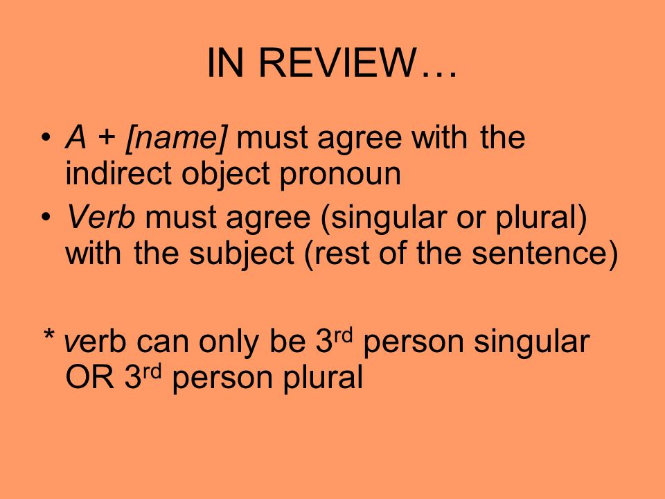 IN REVIEW… A + [name] must agree with the indirect object pronoun