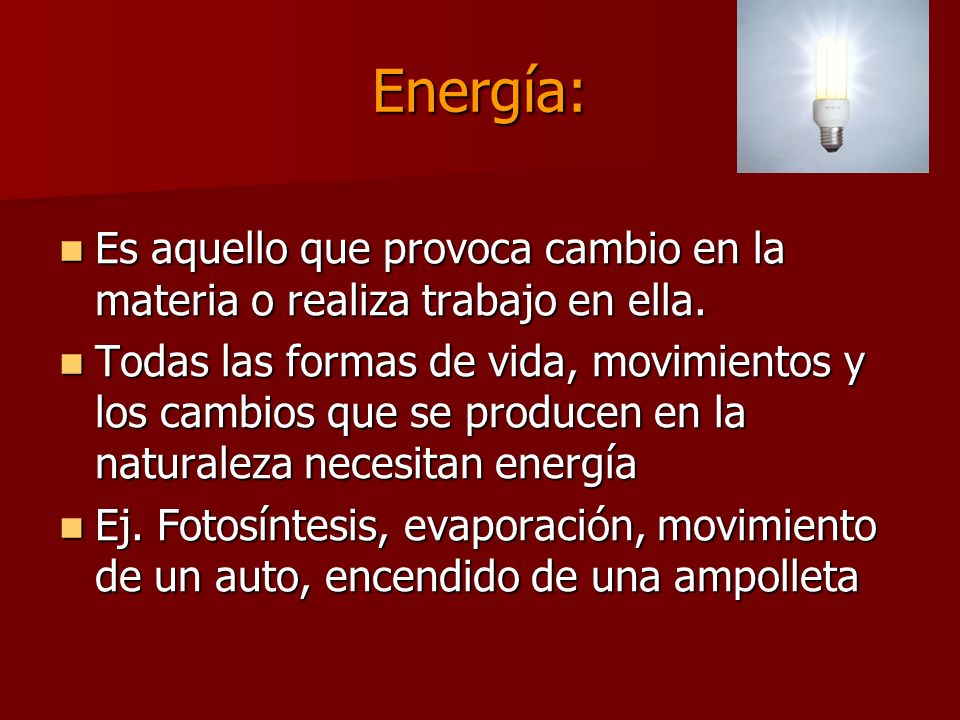 Energía: Es aquello que provoca cambio en la materia o realiza trabajo en ella.