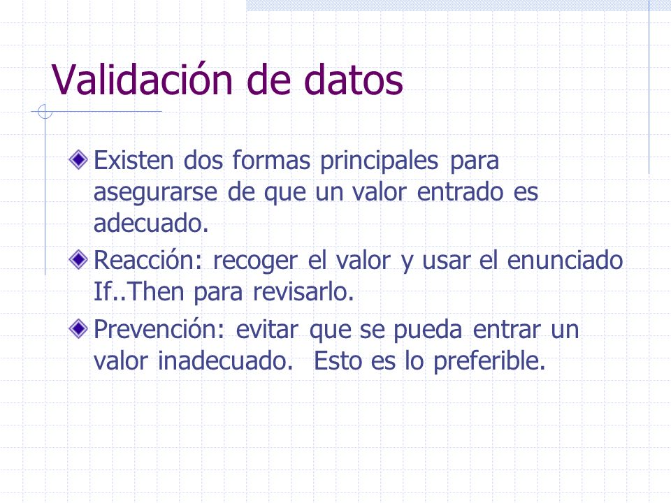 Validación de datos Existen dos formas principales para asegurarse de que un valor entrado es adecuado.