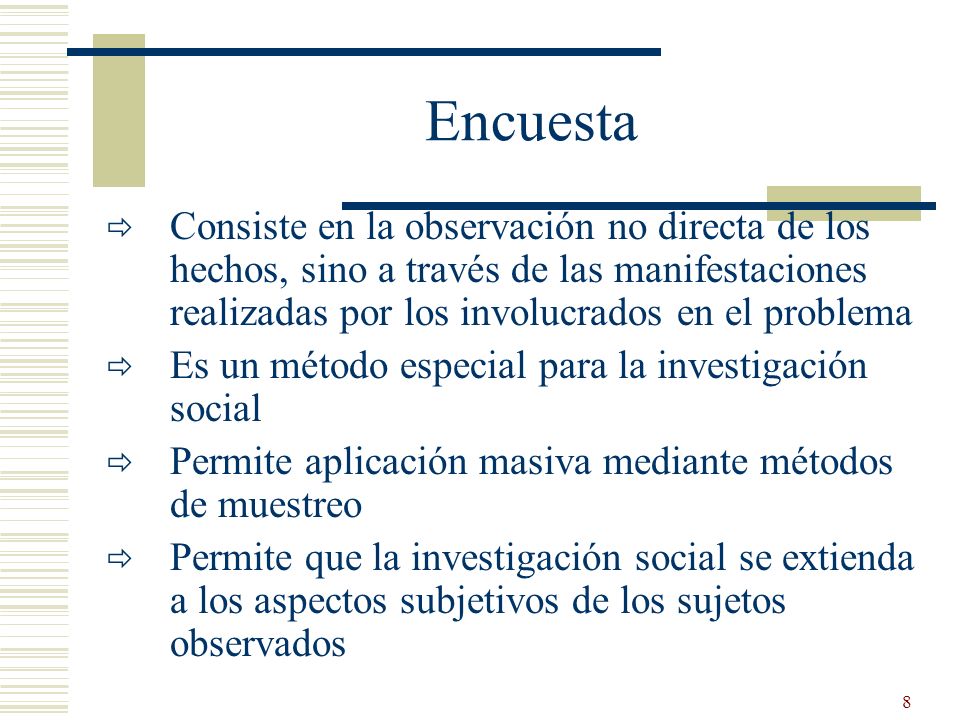 Encuesta Consiste en la observación no directa de los hechos, sino a través de las manifestaciones realizadas por los involucrados en el problema.