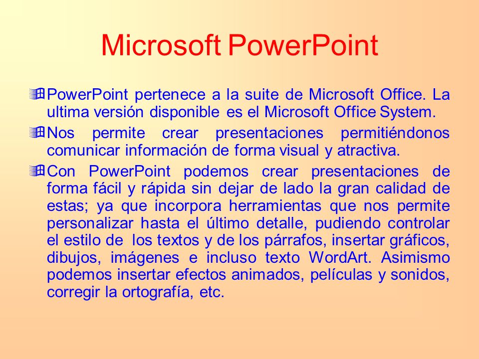 Microsoft PowerPoint PowerPoint pertenece a la suite de Microsoft Office. La ultima versión disponible es el Microsoft Office System.