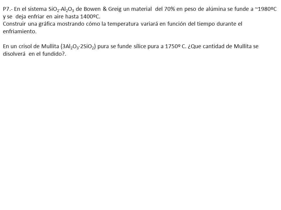 P7.- En el sistema SiO2-Al2O3 de Bowen & Greig un material del 70% en peso de alúmina se funde a ~1980ºC y se deja enfriar en aire hasta 1400ºC.