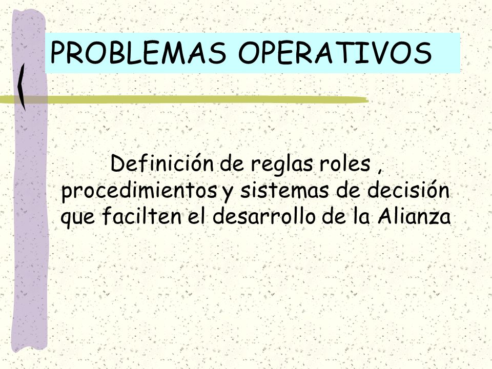 PROBLEMAS OPERATIVOS Definición de reglas roles , procedimientos y sistemas de decisión que facilten el desarrollo de la Alianza.