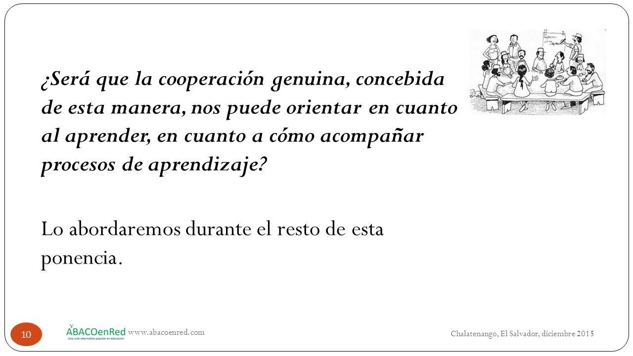 ¿Será que la cooperación genuina, concebida de esta manera, nos puede orientar en cuanto al aprender, en cuanto a cómo acompañar procesos de aprendizaje Lo abordaremos durante el resto de esta ponencia.