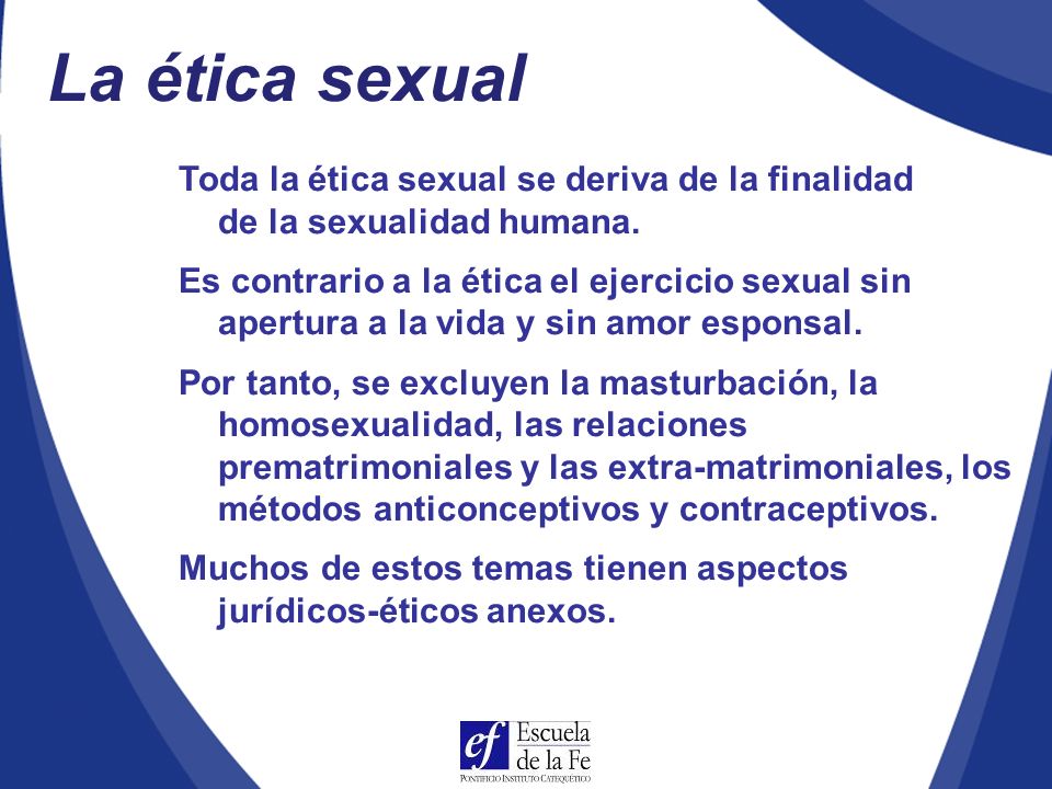 La ética sexual Toda la ética sexual se deriva de la finalidad de la sexualidad humana.