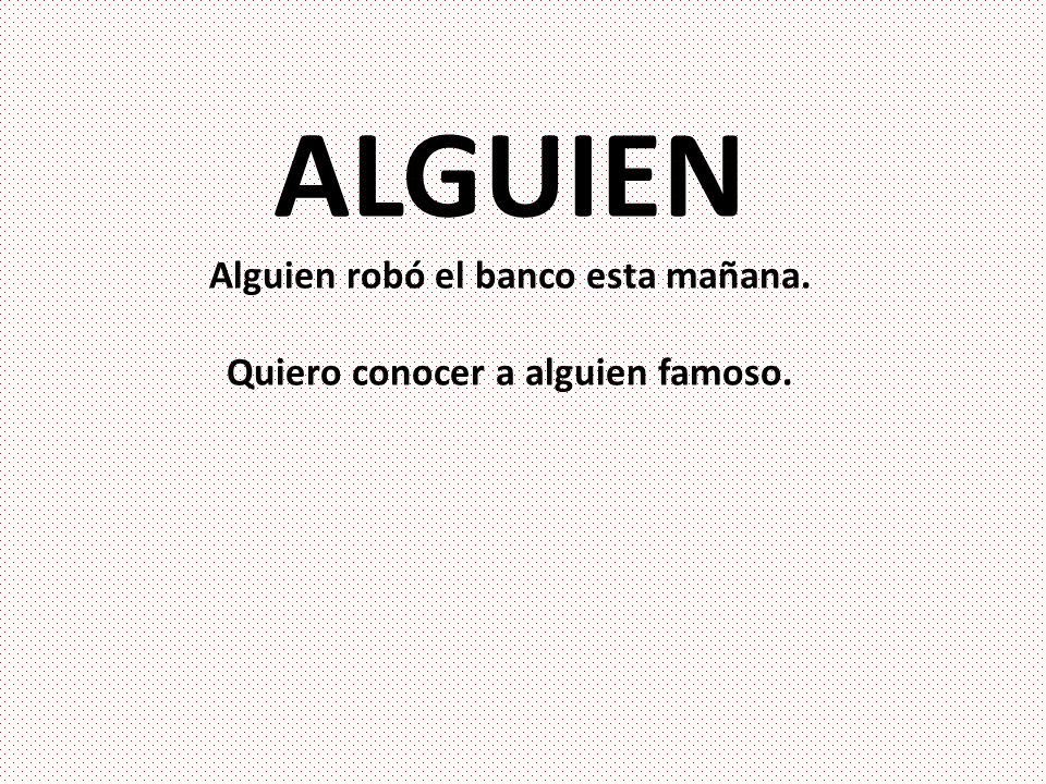 Alguien robó el banco esta mañana. Quiero conocer a alguien famoso.