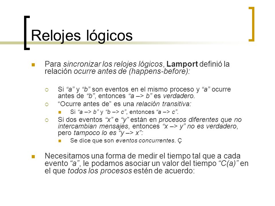 Relojes lógicos Para sincronizar los relojes lógicos, Lamport definió la relación ocurre antes de (happens-before):