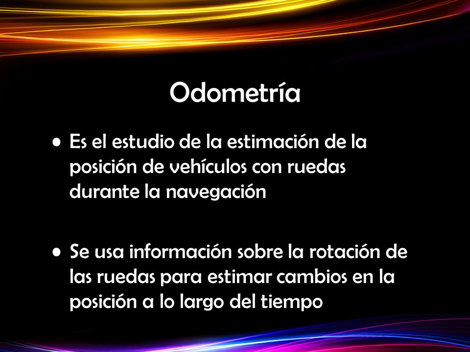 Odometría Es el estudio de la estimación de la posición de vehículos con ruedas durante la navegación.