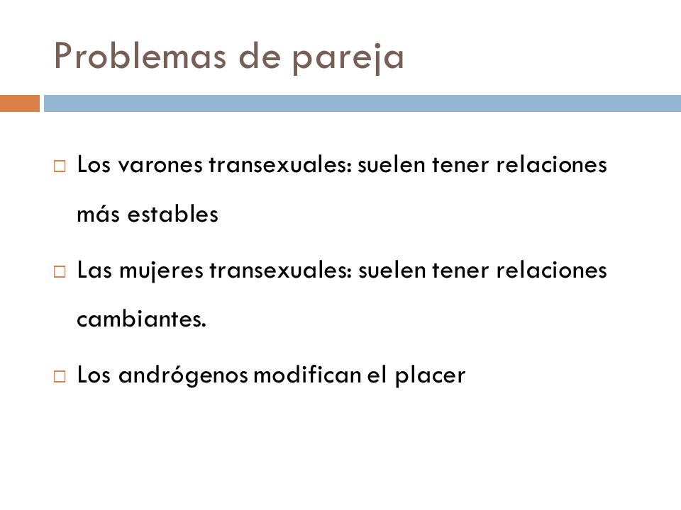 Problemas de pareja Los varones transexuales: suelen tener relaciones más estables. Las mujeres transexuales: suelen tener relaciones cambiantes.