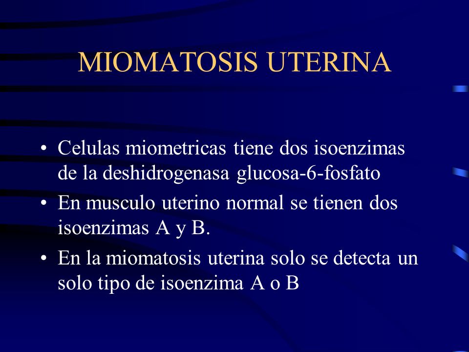 MIOMATOSIS UTERINA Celulas miometricas tiene dos isoenzimas de la deshidrogenasa glucosa-6-fosfato.