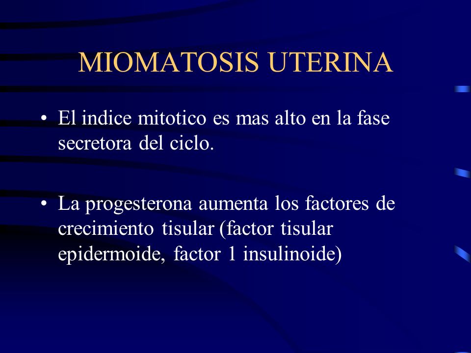 MIOMATOSIS UTERINA El indice mitotico es mas alto en la fase secretora del ciclo.