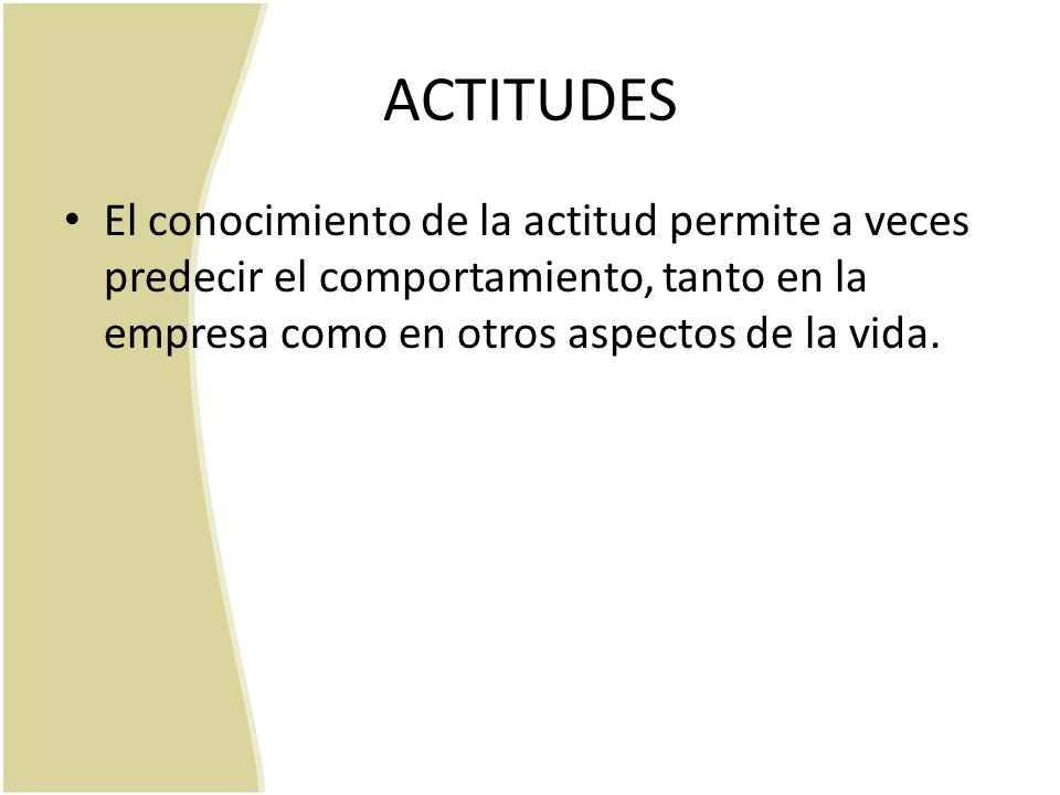 ACTITUDES El conocimiento de la actitud permite a veces predecir el comportamiento, tanto en la empresa como en otros aspectos de la vida.