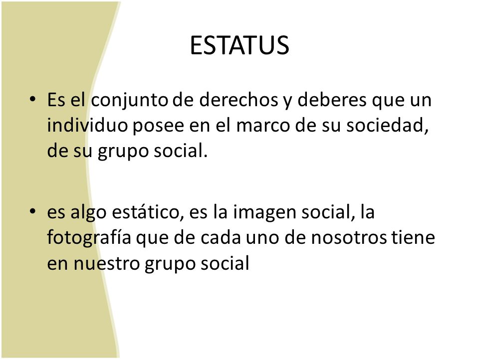 ESTATUS Es el conjunto de derechos y deberes que un individuo posee en el marco de su sociedad, de su grupo social.