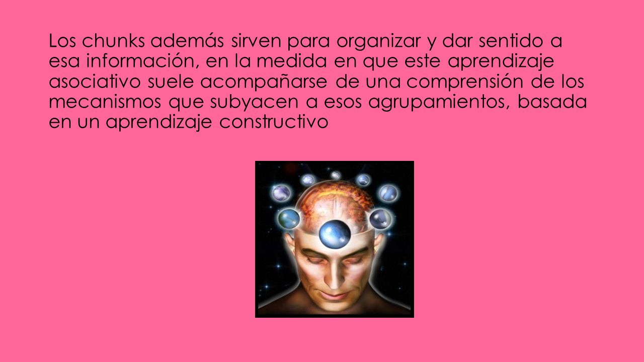 Los chunks además sirven para organizar y dar sentido a esa información, en la medida en que este aprendizaje asociativo suele acompañarse de una comprensión de los mecanismos que subyacen a esos agrupamientos, basada en un aprendizaje constructivo