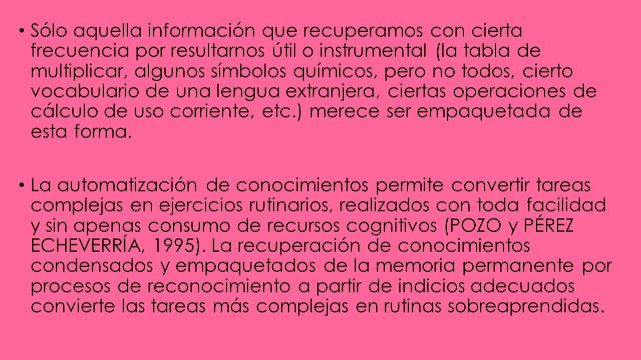 Sólo aquella información que recuperamos con cierta frecuencia por resultarnos útil o instrumental (la tabla de multiplicar, algunos símbolos químicos, pero no todos, cierto vocabulario de una lengua extranjera, ciertas operaciones de cálculo de uso corriente, etc.) merece ser empaquetada de esta forma.