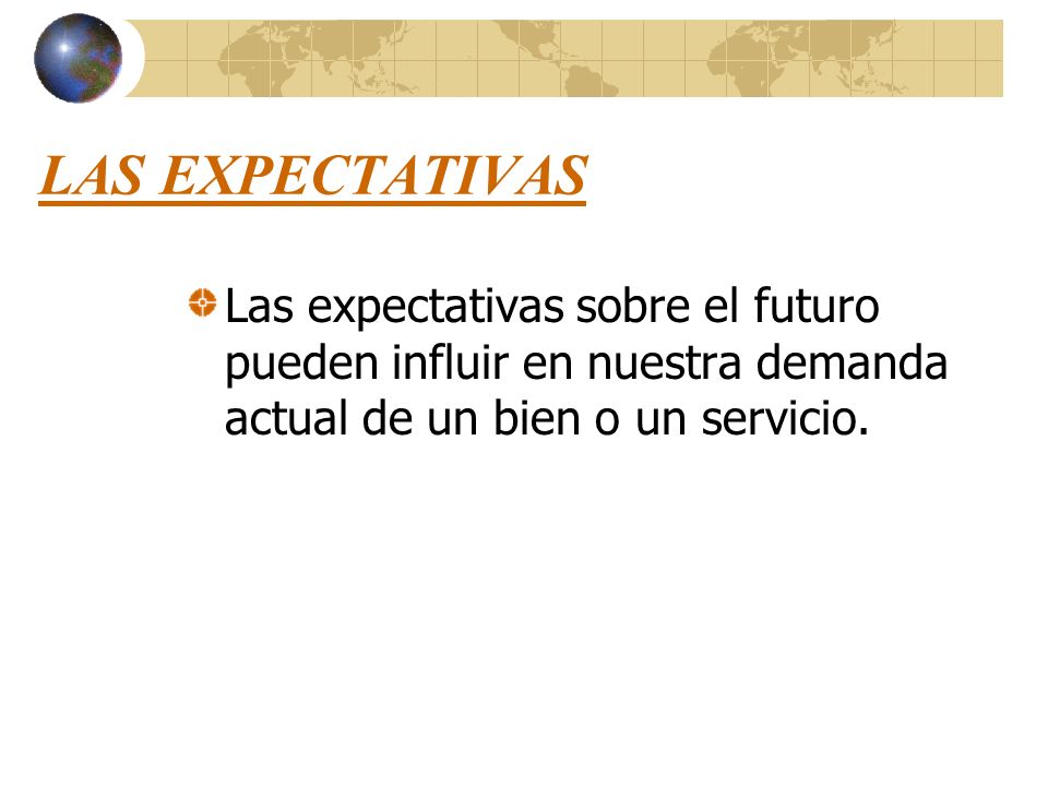 LAS EXPECTATIVAS Las expectativas sobre el futuro pueden influir en nuestra demanda actual de un bien o un servicio.