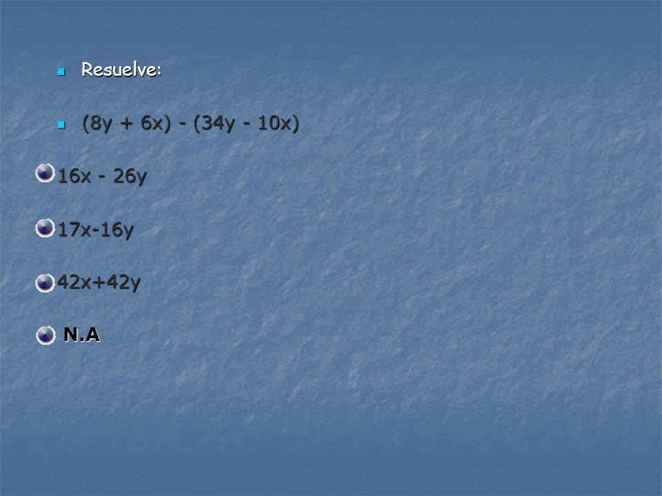 Resuelve: (8y + 6x) - (34y - 10x) 16x - 26y 17x-16y 42x+42y N.A