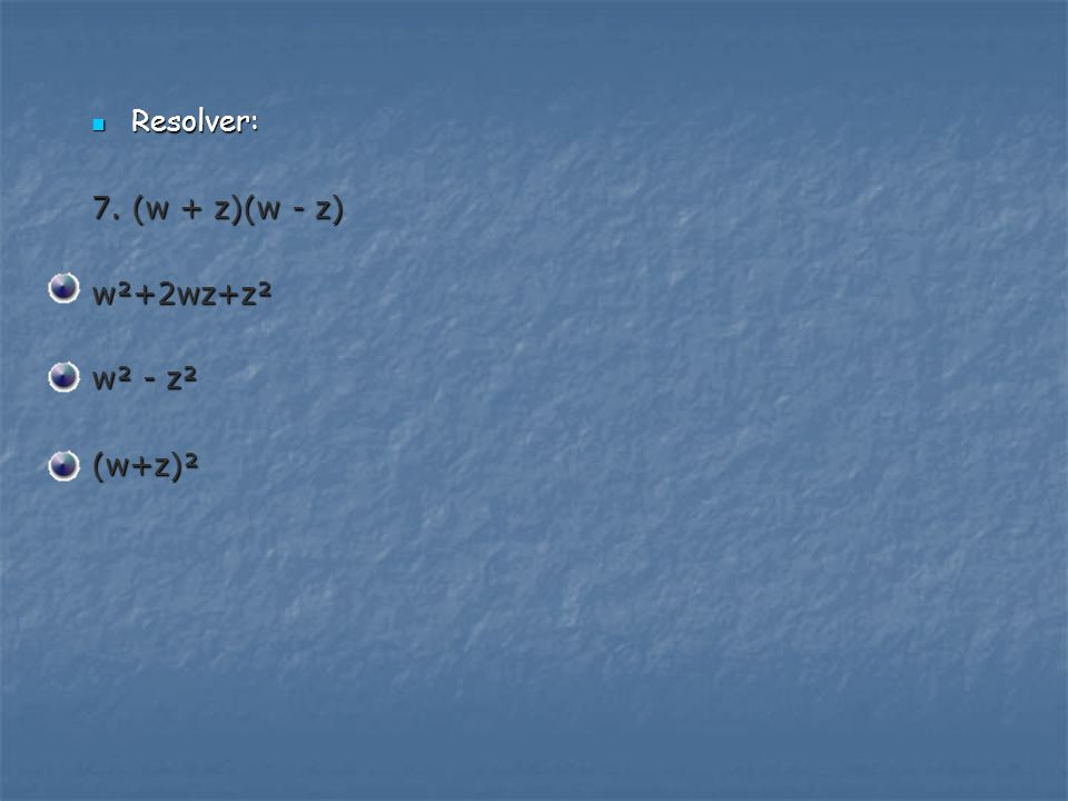 Resolver: 7. (w + z)(w - z) w²+2wz+z² w² - z² (w+z)²