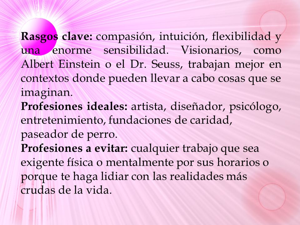 Rasgos clave: compasión, intuición, flexibilidad y una enorme sensibilidad. Visionarios, como Albert Einstein o el Dr. Seuss, trabajan mejor en contextos donde pueden llevar a cabo cosas que se