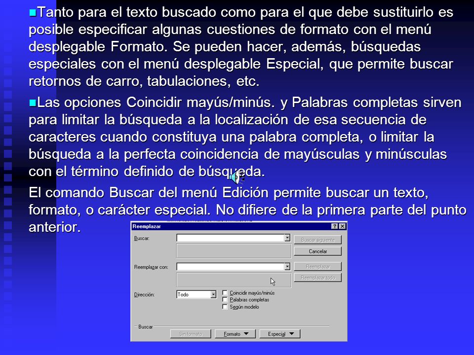 Tanto para el texto buscado como para el que debe sustituirlo es posible especificar algunas cuestiones de formato con el menú desplegable Formato. Se pueden hacer, además, búsquedas especiales con el menú desplegable Especial, que permite buscar retornos de carro, tabulaciones, etc.