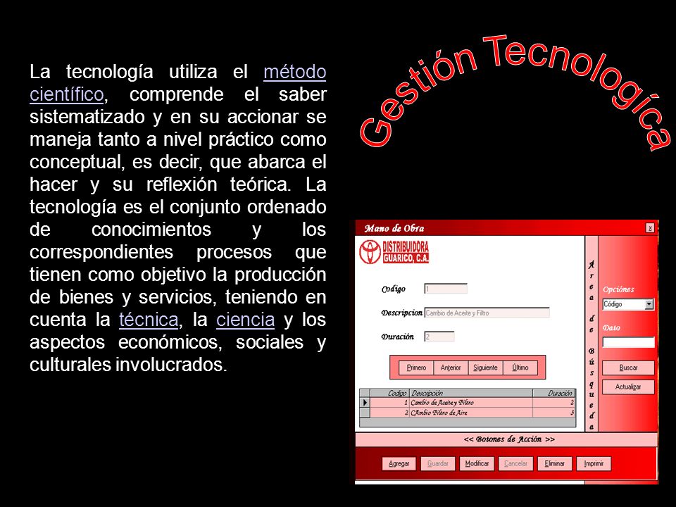 La tecnología utiliza el método científico, comprende el saber sistematizado y en su accionar se maneja tanto a nivel práctico como conceptual, es decir, que abarca el hacer y su reflexión teórica. La tecnología es el conjunto ordenado de conocimientos y los correspondientes procesos que tienen como objetivo la producción de bienes y servicios, teniendo en cuenta la técnica, la ciencia y los aspectos económicos, sociales y culturales involucrados.