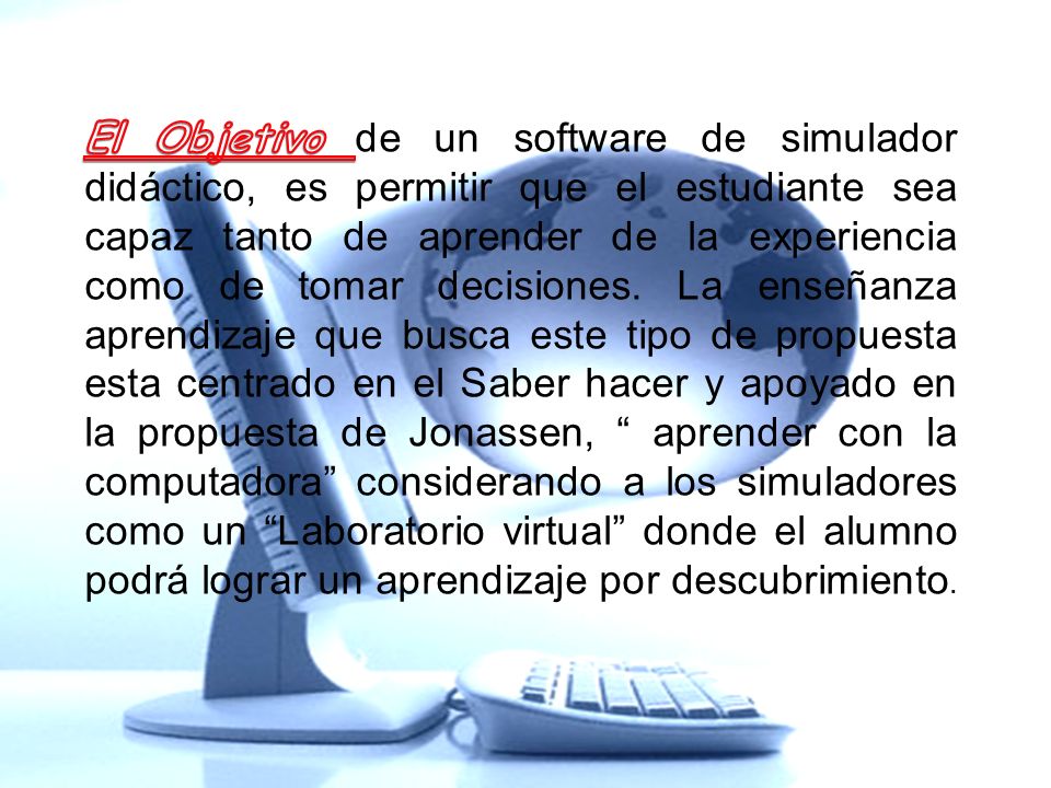 El Objetivo de un software de simulador didáctico, es permitir que el estudiante sea capaz tanto de aprender de la experiencia como de tomar decisiones.