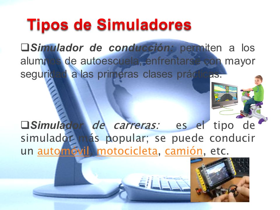 Tipos de Simuladores Simulador de conducción: permiten a los alumnos de autoescuela, enfrentarse con mayor seguridad a las primeras clases prácticas.