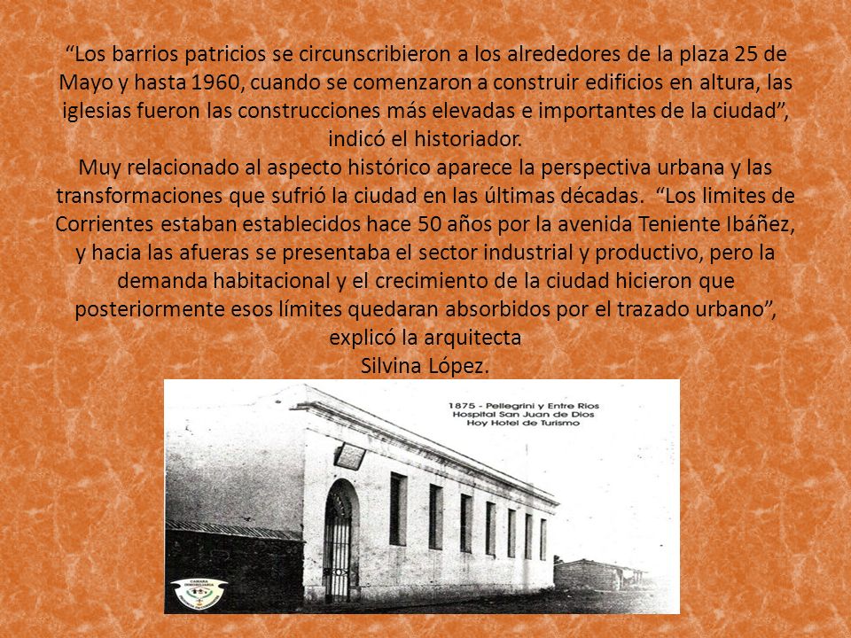 Los barrios patricios se circunscribieron a los alrededores de la plaza 25 de Mayo y hasta 1960, cuando se comenzaron a construir edificios en altura, las iglesias fueron las construcciones más elevadas e importantes de la ciudad , indicó el historiador.