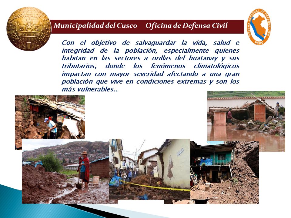 Con el objetivo de salvaguardar la vida, salud e integridad de la población, especialmente quienes habitan en las sectores a orillas del huatanay y sus tributarios, donde los fenómenos climatológicos impactan con mayor severidad afectando a una gran población que vive en condiciones extremas y son los más vulnerables..