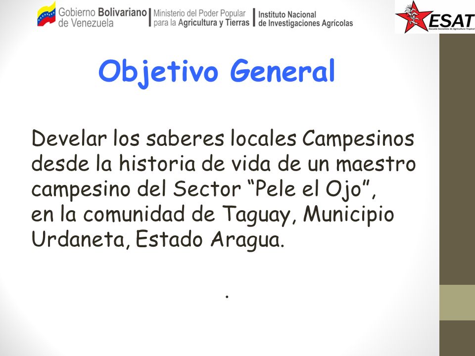 Objetivo General Develar los saberes locales Campesinos desde la historia de vida de un maestro campesino del Sector Pele el Ojo ,