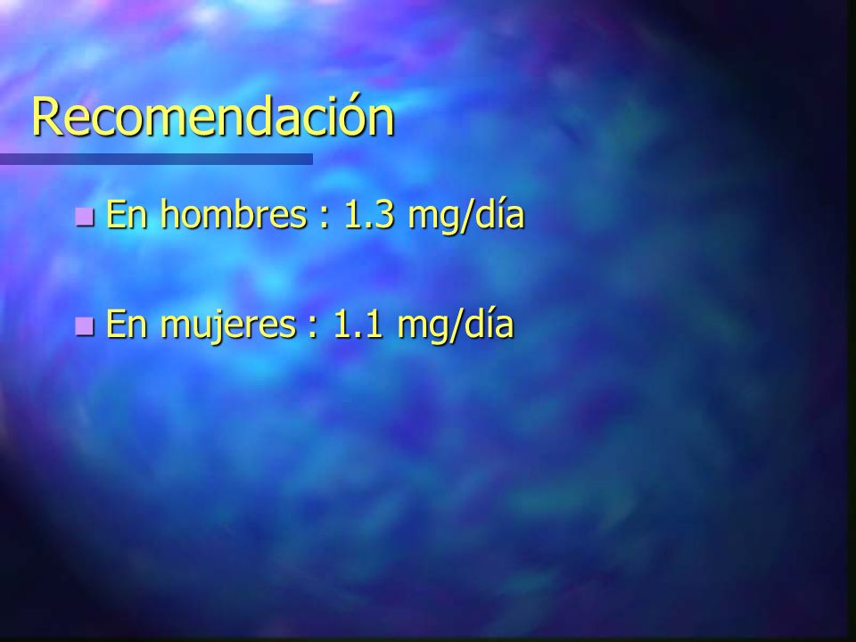 Recomendación En hombres : 1.3 mg/día En mujeres : 1.1 mg/día