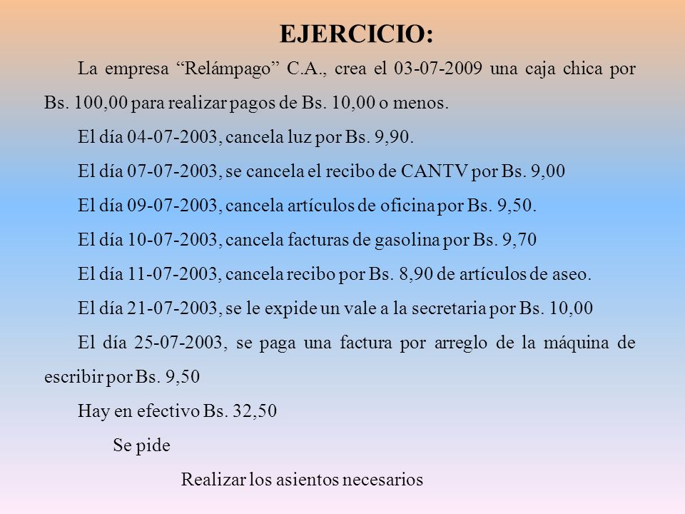 EJERCICIO: La empresa Relámpago C.A., crea el una caja chica por Bs. 100,00 para realizar pagos de Bs. 10,00 o menos.